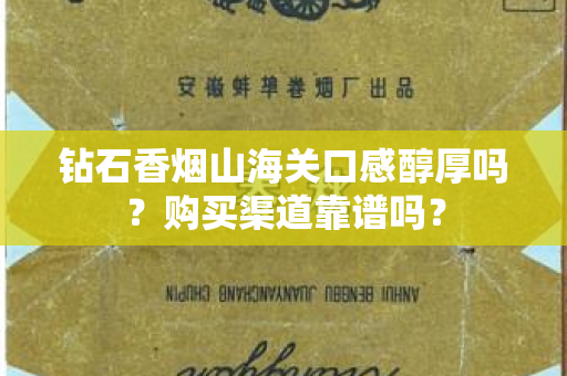 钻石香烟山海关口感醇厚吗？购买渠道靠谱吗？