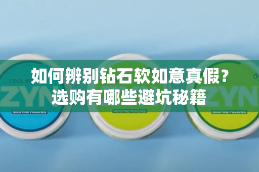 如何辨别钻石软如意真假？选购有哪些避坑秘籍